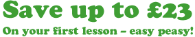 Save up to twenty two pounds on your first lesson - easy peasy!